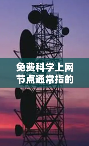 免费科学上网节点通常指的是在学术、科研或学习环境中的免费网络资源。这些资源可以包括计算机、服务器、数据库、软件安装服务、在线课程、文档共享等。以下是一些常见的免费科学上网节点 免费科学上网节点通常指的是在学术、科研或学习环境中的免费网络资源。这些资源可以包括计算机、服务器、数据库、软件安装服务、在线课程、文档共享等。以下是一些常见的免费科学上网节点