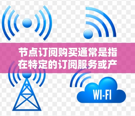节点订阅购买通常是指在特定的订阅服务或产品中购买使用的流程。以下是一些可能的解释和步骤 节点订阅购买通常是指在特定的订阅服务或产品中购买使用的流程。以下是一些可能的解释和步骤