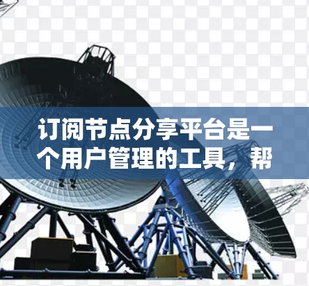 订阅节点分享平台是一个用户管理的工具,帮助用户获取所需内容。以下是具体的步骤和信息 订阅节点分享平台是一个用户管理的工具,帮助用户获取所需内容。以下是具体的步骤和信息