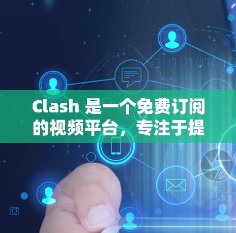 Clash 是一个免费订阅的视频平台,专注于提供高质量的视频内容。以下是对Clash的详细介绍 Clash 是一个免费订阅的视频平台,专注于提供高质量的视频内容。以下是对Clash的详细介绍
