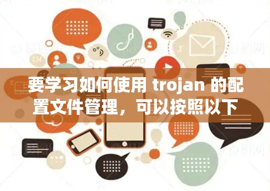 要学习如何使用 trojan 的配置文件管理,可以按照以下步骤进行 要学习如何使用 trojan 的配置文件管理,可以按照以下步骤进行