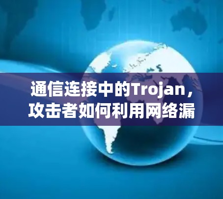 通信连接中的Trojan,攻击者如何利用网络漏洞破坏我们的连接 通信连接中的Trojan,攻击者如何利用网络漏洞破坏我们的连接