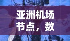 亚洲机场节点,数字交通的新引擎 亚洲机场节点,数字交通的新引擎