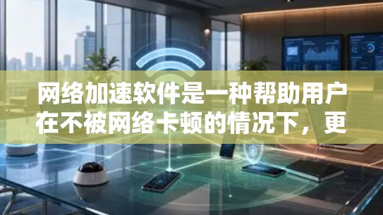 网络加速软件是一种帮助用户在不被网络卡顿的情况下,更快访问网页、下载资源或处理文件的工具。以下是对网络加速软件的详细总结 网络加速软件是一种帮助用户在不被网络卡顿的情况下,更快访问网页、下载资源或处理文件的工具。以下是对网络加速软件的详细总结
