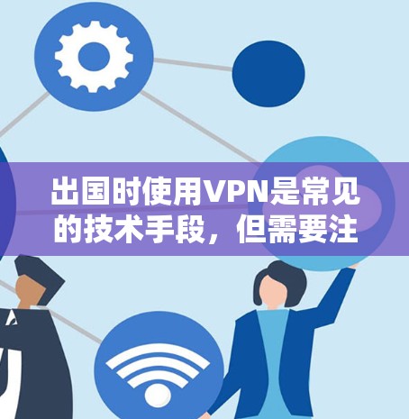 出国时使用VPN是常见的技术手段,但需要注意的是,VPN(虚拟网络)在不同国家和地区可能会有不同的法律和政策限制。以下是一些关于VPN在出国使用的一些要点 出国时使用VPN是常见的技术手段,但需要注意的是,VPN(虚拟网络)在不同国家和地区可能会有不同的法律和政策限制。以下是一些关于VPN在出国使用的一些要点