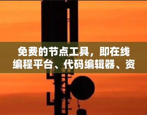 免费的节点工具,即在线编程平台、代码编辑器、资源库、代码生成工具、开源项目和开源社区,是开发者和开发者社区中非常有用的资源。以下是对这些工具的分步说明 免费的节点工具,即在线编程平台、代码编辑器、资源库、代码生成工具、开源项目和开源社区,是开发者和开发者社区中非常有用的资源。以下是对这些工具的分步说明