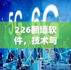 226翻墙软件,技术与未来的双刃剑 226翻墙软件,技术与未来的双刃剑