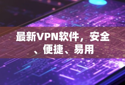最新VPN软件,安全、便捷、易用 最新VPN软件,安全、便捷、易用
