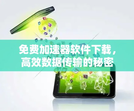 免费加速器软件下载,高效数据传输的秘密 免费加速器软件下载,高效数据传输的秘密