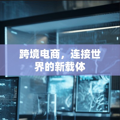 跨境电商,连接世界的新载体 跨境电商,连接世界的新载体