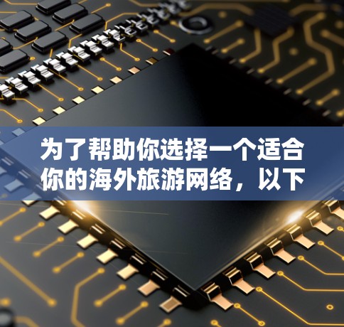 为了帮助你选择一个适合你的海外旅游网络,以下是一个综合考虑的解决方案,涵盖不同类型的旅游、特色服务、评价、客服支持和扩展性 为了帮助你选择一个适合你的海外旅游网络,以下是一个综合考虑的解决方案,涵盖不同类型的旅游、特色服务、评价、客服支持和扩展性