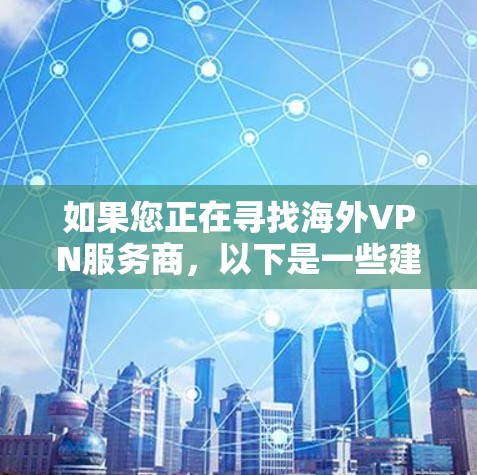 如果您正在寻找海外VPN服务商，以下是一些建议和信息，帮助您更好地选择