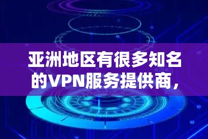 亚洲地区有很多知名的VPN服务提供商,这些平台在全球范围内拥有广泛的用户基础,并且提供多样化的VPN服务。以下是一些主要的亚洲VPN线路及其特点 亚洲地区有很多知名的VPN服务提供商,这些平台在全球范围内拥有广泛的用户基础,并且提供多样化的VPN服务。以下是一些主要的亚洲VPN线路及其特点