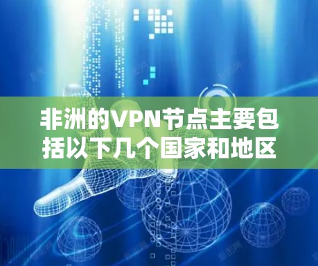 非洲的VPN节点主要包括以下几个国家和地区 非洲的VPN节点主要包括以下几个国家和地区