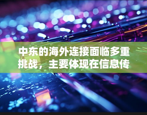 中东的海外连接面临多重挑战,主要体现在信息传播速度慢、复杂性、经济不稳定以及地理分散性等因素。以下是针对这些问题的详细分析 中东的海外连接面临多重挑战,主要体现在信息传播速度慢、复杂性、经济不稳定以及地理分散性等因素。以下是针对这些问题的详细分析