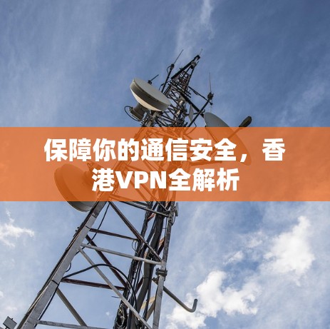 保障你的通信安全，香港VPN全解析