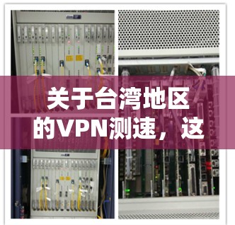 关于台湾地区的VPN测速,这是一个需要谨慎和理解的领域。以下是一些关键点和建议,帮助你更好地理解这个话题 关于台湾地区的VPN测速,这是一个需要谨慎和理解的领域。以下是一些关键点和建议,帮助你更好地理解这个话题