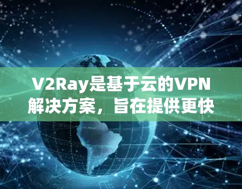 V2Ray是基于云的VPN解决方案,旨在提供更快、更安全的网络连接。以下是对V2Ray的详细分析和使用建议 V2Ray是基于云的VPN解决方案,旨在提供更快、更安全的网络连接。以下是对V2Ray的详细分析和使用建议