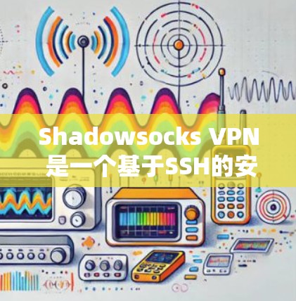 Shadowsocks VPN 是一个基于SSH的安全VPN工具,提供多种配置选项,支持多设备连接和高级功能。以下是一个详细的使用步骤 Shadowsocks VPN 是一个基于SSH的安全VPN工具,提供多种配置选项,支持多设备连接和高级功能。以下是一个详细的使用步骤