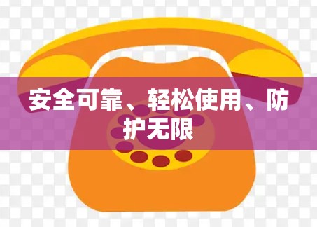 安全可靠、轻松使用、防护无限 安全可靠、轻松使用、防护无限
