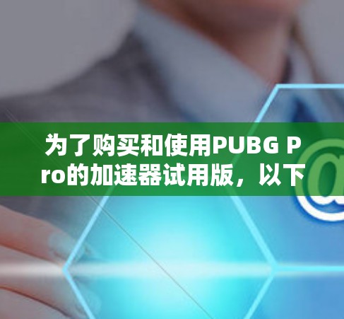 为了购买和使用PUBG Pro的加速器试用版，以下是一些关键步骤和建议