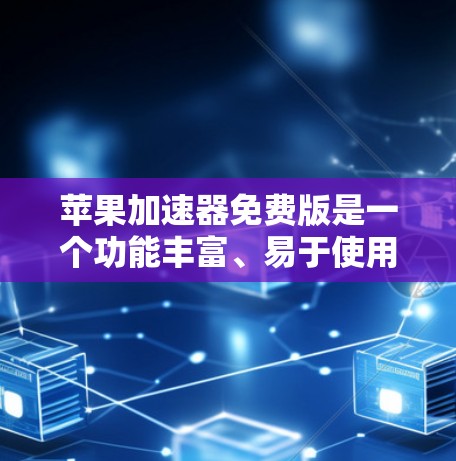 苹果加速器免费版是一个功能丰富、易于使用的工具,旨在提高下载速度。以下是对该工具的总结和建议 苹果加速器免费版是一个功能丰富、易于使用的工具,旨在提高下载速度。以下是对该工具的总结和建议