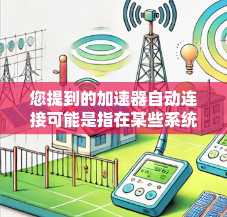 您提到的加速器自动连接可能是指在某些系统或软件中，加速器自动连接到某个模块或地址。以下是一些可能的解释和解决方案