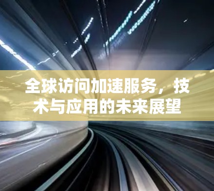 全球访问加速服务，技术与应用的未来展望