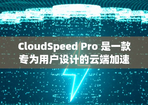 CloudSpeed Pro 是一款专为用户设计的云端加速工具,旨在帮助用户高效管理云端文件并减少数据传输延迟。以下是对它的详细介绍 CloudSpeed Pro 是一款专为用户设计的云端加速工具,旨在帮助用户高效管理云端文件并减少数据传输延迟。以下是对它的详细介绍