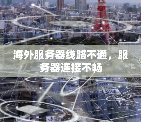 海外服务器线路不通,服务器连接不畅 海外服务器线路不通,服务器连接不畅