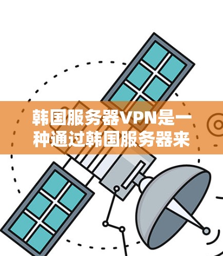 韩国服务器VPN是一种通过韩国服务器来实现网络连接的VPN服务。如果您有服务器或资源需要访问外部网络,可以通过使用韩国服务器VPN来实现。以下是一些使用韩国服务器VPN的常见场景 韩国服务器VPN是一种通过韩国服务器来实现网络连接的VPN服务。如果您有服务器或资源需要访问外部网络,可以通过使用韩国服务器VPN来实现。以下是一些使用韩国服务器VPN的常见场景