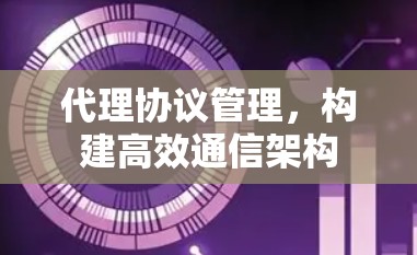 代理协议管理,构建高效通信架构 代理协议管理,构建高效通信架构