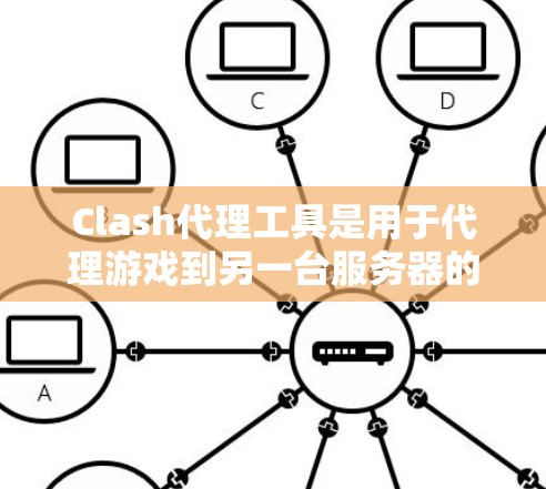 Clash代理工具是用于代理游戏到另一台服务器的工具,支持多种游戏格式,包括移动游戏、PC游戏和手机游戏。以下是Clash代理工具的基本操作步骤和功能说明 Clash代理工具是用于代理游戏到另一台服务器的工具,支持多种游戏格式,包括移动游戏、PC游戏和手机游戏。以下是Clash代理工具的基本操作步骤和功能说明