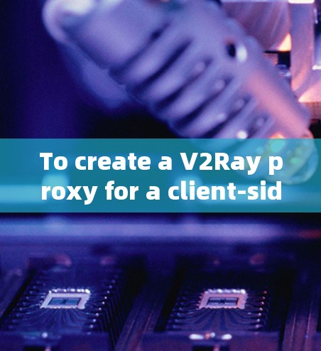 To create a V2Ray proxy for a client-side rendering CSR)application,follow these steps: To create a V2Ray proxy for a client-side rendering CSR)application,follow these steps:
