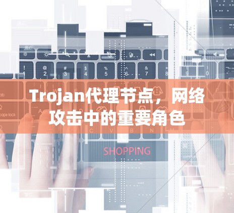 Trojan代理节点,网络攻击中的重要角色 Trojan代理节点,网络攻击中的重要角色