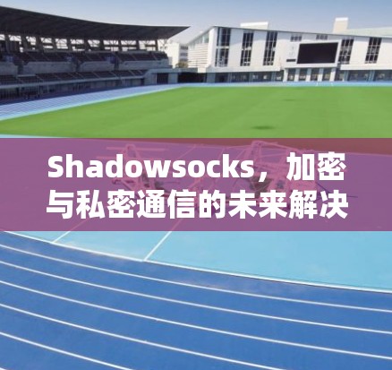 Shadowsocks,加密与私密通信的未来解决方案 Shadowsocks,加密与私密通信的未来解决方案