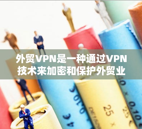 外贸VPN是一种通过VPN技术来加密和保护外贸业务数据的解决方案，旨在提升客户数据的安全性和合规性。以下是具体的步骤和方法