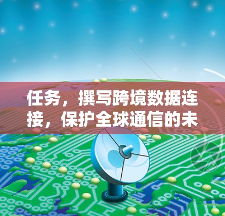 任务,撰写跨境数据连接,保护全球通信的未来文章标题 任务,撰写跨境数据连接,保护全球通信的未来文章标题