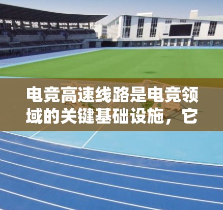 电竞高速线路是电竞领域的关键基础设施,它们在比赛过程中发挥着至关重要的作用。以下是对电竞高速线路的详细总结 电竞高速线路是电竞领域的关键基础设施,它们在比赛过程中发挥着至关重要的作用。以下是对电竞高速线路的详细总结