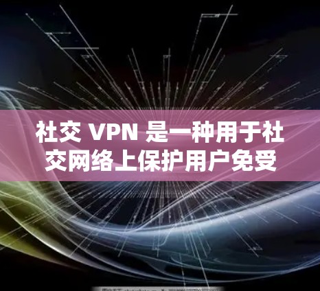 社交 VPN 是一种用于社交网络上保护用户免受恶意软件攻击的技术。它通过加密通信保护设备上的网络,防止未经授权的访问。以下是社交 VPN 的主要特点和使用步骤 社交 VPN 是一种用于社交网络上保护用户免受恶意软件攻击的技术。它通过加密通信保护设备上的网络,防止未经授权的访问。以下是社交 VPN 的主要特点和使用步骤