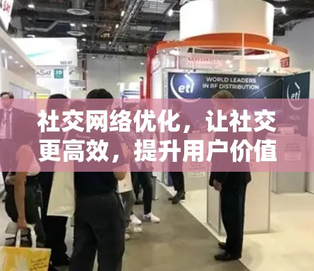 社交网络优化,让社交更高效,提升用户价值的策略 社交网络优化,让社交更高效,提升用户价值的策略