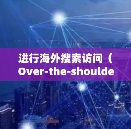 进行海外搜索访问(Over-the-shoulder search)是一项需要综合技术、耐心和安全意识的活动。以下是一步步的指南,帮助你顺利完成这一过程 进行海外搜索访问(Over-the-shoulder search)是一项需要综合技术、耐心和安全意识的活动。以下是一步步的指南,帮助你顺利完成这一过程