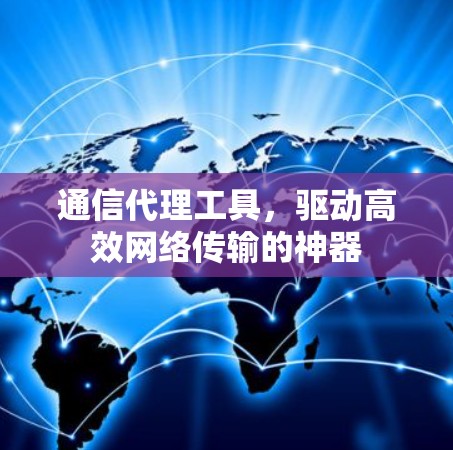 通信代理工具,驱动高效网络传输的神器 通信代理工具,驱动高效网络传输的神器