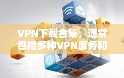 VPN下载合集,通常包括多种VPN服务和工具,以下是几个常见的下载合集推荐 VPN下载合集,通常包括多种VPN服务和工具,以下是几个常见的下载合集推荐