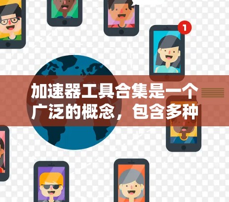 加速器工具合集是一个广泛的概念,包含多种工具针对不同的编程语言和特性进行优化。以下是该合集的详细分点总结 加速器工具合集是一个广泛的概念,包含多种工具针对不同的编程语言和特性进行优化。以下是该合集的详细分点总结