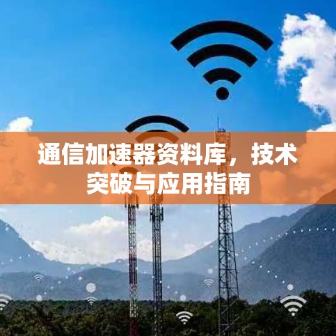 通信加速器资料库,技术突破与应用指南 通信加速器资料库,技术突破与应用指南