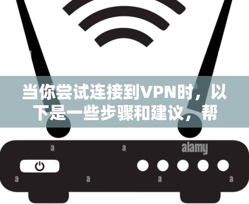 当你尝试连接到VPN时,以下是一些步骤和建议,帮助你解决连接不上问题 当你尝试连接到VPN时,以下是一些步骤和建议,帮助你解决连接不上问题