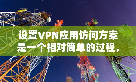 设置VPN应用访问方案是一个相对简单的过程,但为了确保安全和合规,建议按照以下步骤进行 设置VPN应用访问方案是一个相对简单的过程,但为了确保安全和合规,建议按照以下步骤进行