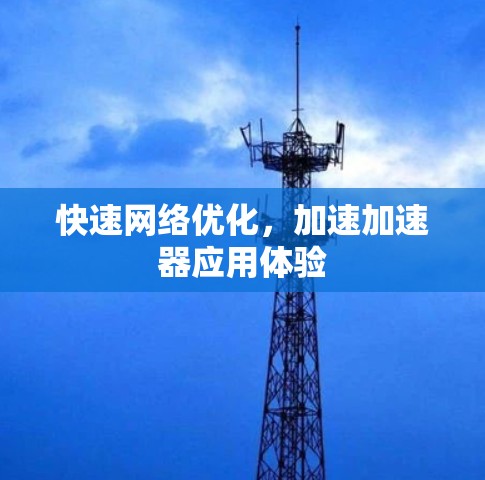 快速网络优化,加速加速器应用体验 快速网络优化,加速加速器应用体验