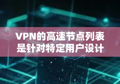 VPN的高速节点列表是针对特定用户设计的高速路由器或服务器,用于快速连接到互联网。以下是对这些节点的详细分析 VPN的高速节点列表是针对特定用户设计的高速路由器或服务器,用于快速连接到互联网。以下是对这些节点的详细分析